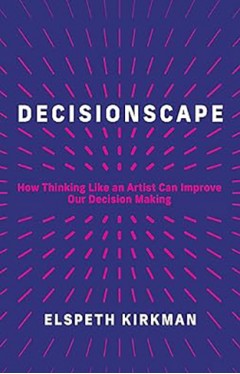 Decisionscape - How Thinking Like an Artist Can Improve Our Decision-Making